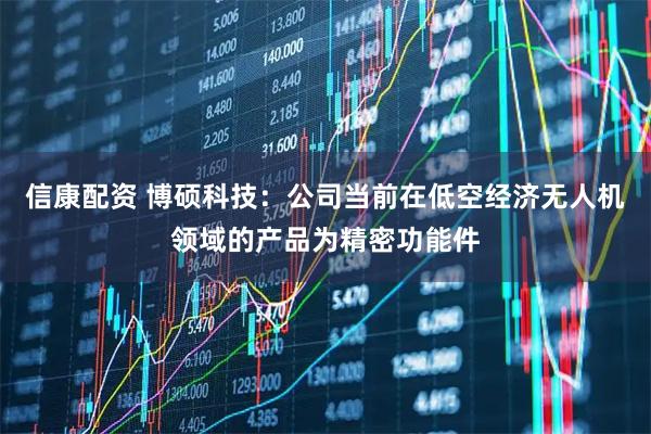 信康配资 博硕科技：公司当前在低空经济无人机领域的产品为精密功能件