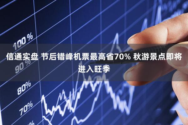 信通实盘 节后错峰机票最高省70% 秋游景点即将进入旺季