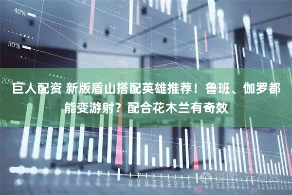 巨人配资 新版盾山搭配英雄推荐！鲁班、伽罗都能变游射？配合花木兰有奇效