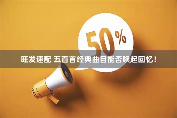 旺发速配 五百首经典曲目能否唤起回忆！