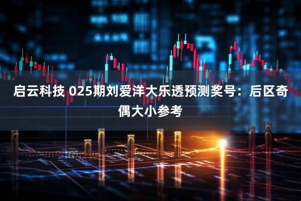 启云科技 025期刘爱洋大乐透预测奖号：后区奇偶大小参考