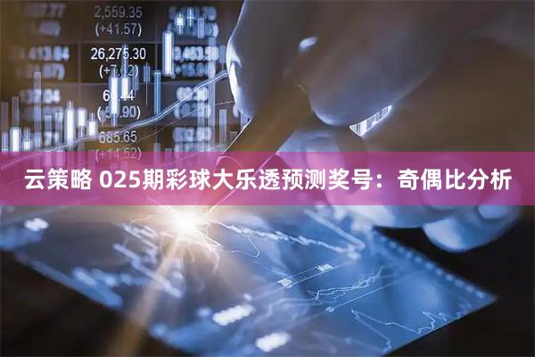 云策略 025期彩球大乐透预测奖号：奇偶比分析