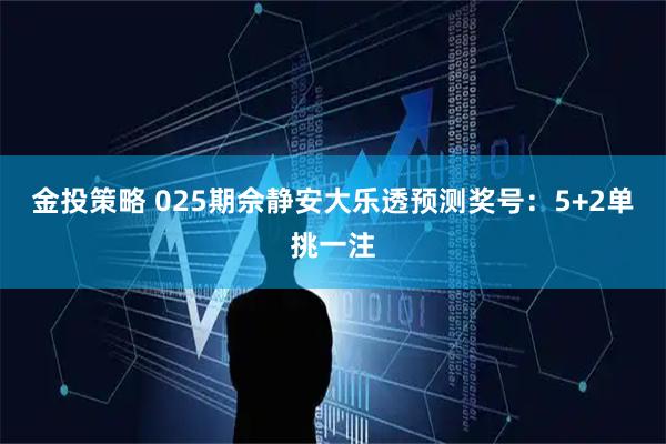金投策略 025期佘静安大乐透预测奖号：5+2单挑一注