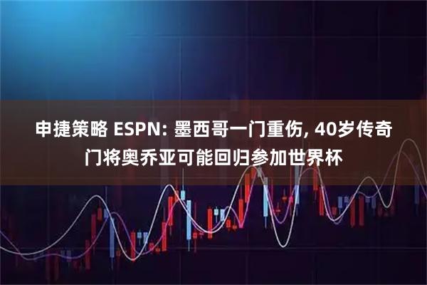 申捷策略 ESPN: 墨西哥一门重伤, 40岁传奇门将奥乔亚可能回归参加世界杯