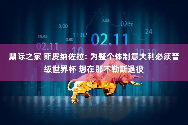 鼎际之家 斯皮纳佐拉: 为整个体制意大利必须晋级世界杯 想在那不勒斯退役