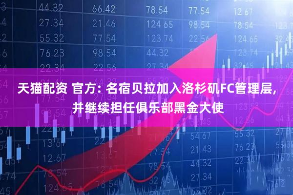 天猫配资 官方: 名宿贝拉加入洛杉矶FC管理层, 并继续担任俱乐部黑金大使