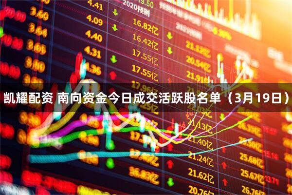 凯耀配资 南向资金今日成交活跃股名单（3月19日）