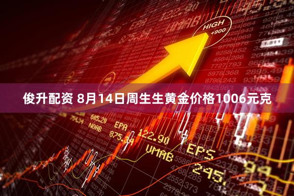 俊升配资 8月14日周生生黄金价格1006元克