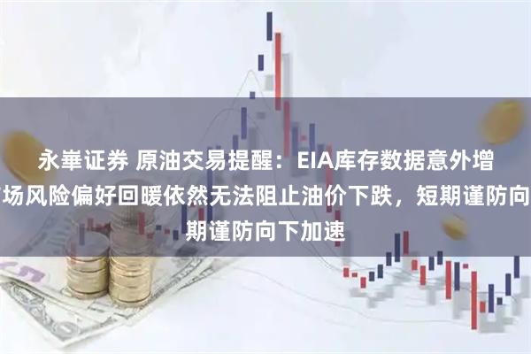 永崋证券 原油交易提醒：EIA库存数据意外增加，市场风险偏好回暖依然无法阻止油价下跌，短期谨防向下加速