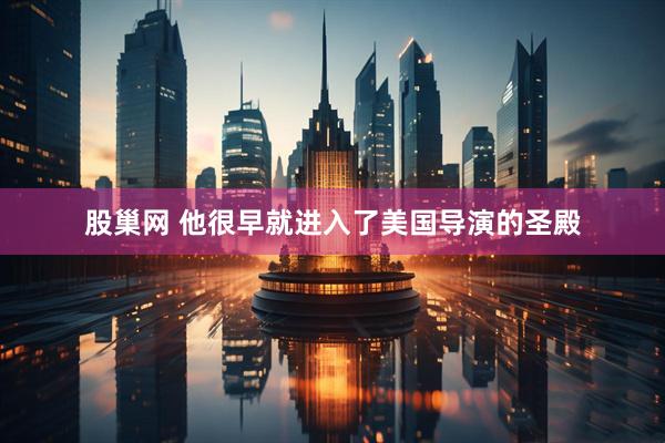 股巢网 他很早就进入了美国导演的圣殿