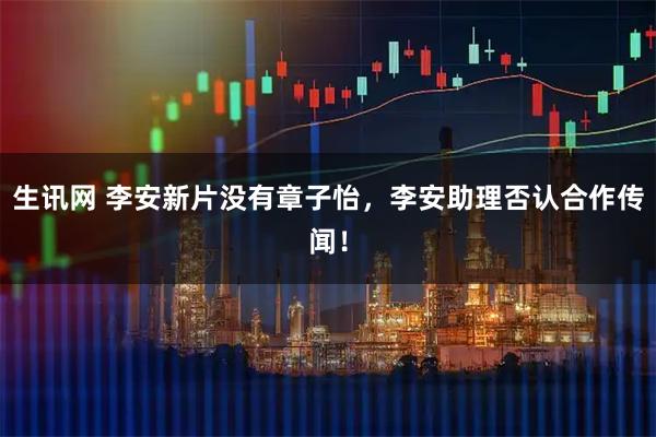 生讯网 李安新片没有章子怡，李安助理否认合作传闻！