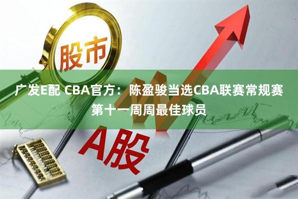广发E配 CBA官方：陈盈骏当选CBA联赛常规赛第十一周周最佳球员