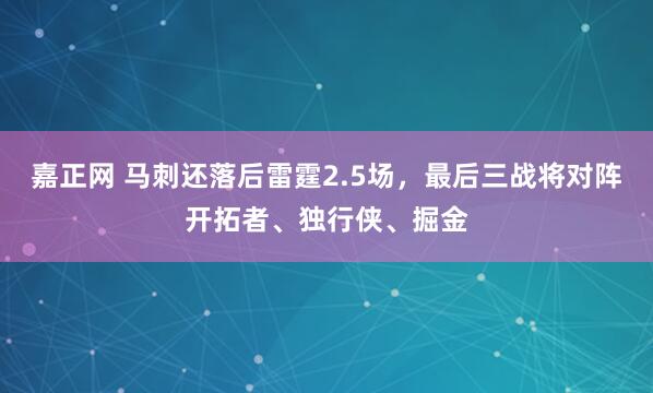 嘉正网 马刺还落后雷霆2.5场，最后三战将对阵开拓者、独行侠、掘金