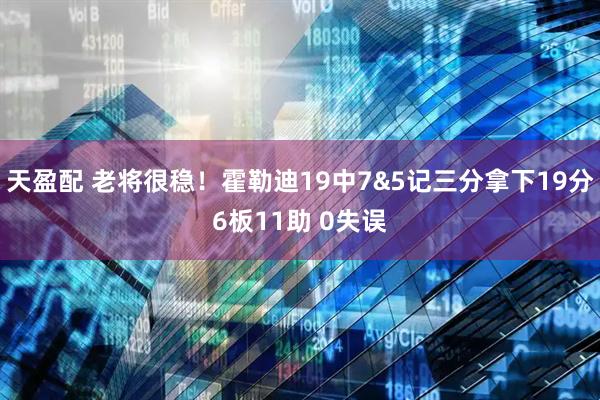 天盈配 老将很稳！霍勒迪19中7&5记三分拿下19分6板11助 0失误