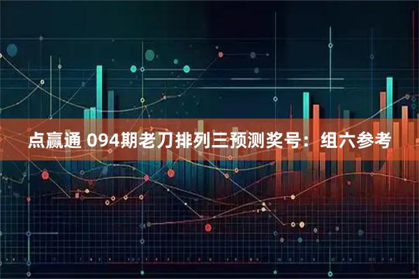 点赢通 094期老刀排列三预测奖号：组六参考