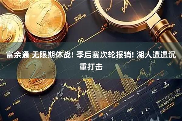 富余通 无限期休战! 季后赛次轮报销! 湖人遭遇沉重打击