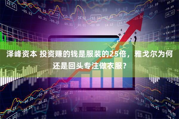 泽峰资本 投资赚的钱是服装的25倍，雅戈尔为何还是回头专注做衣服？