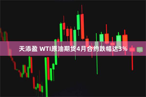 天添盈 WTI原油期货4月合约跌幅达3%