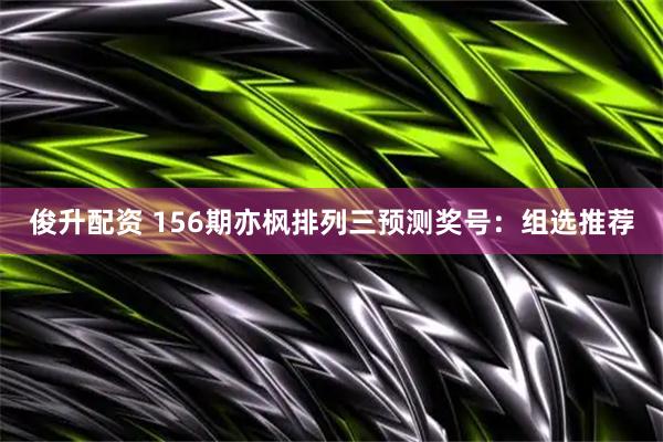俊升配资 156期亦枫排列三预测奖号：组选推荐