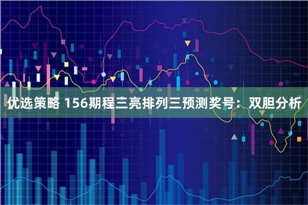 优选策略 156期程三亮排列三预测奖号：双胆分析