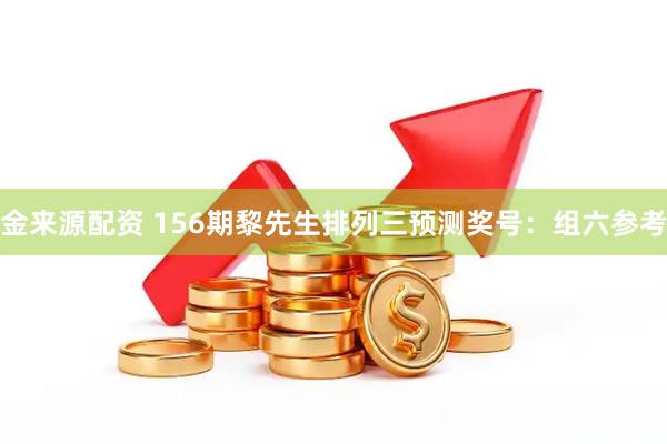 金来源配资 156期黎先生排列三预测奖号:组六参考