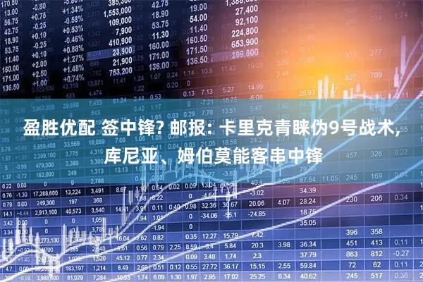 盈胜优配 签中锋? 邮报: 卡里克青睐伪9号战术, 库尼亚、姆伯莫能客串中锋