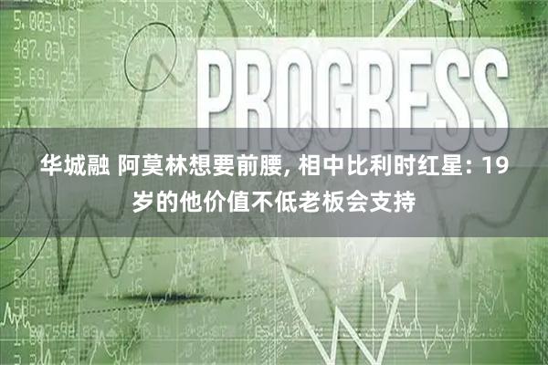 华城融 阿莫林想要前腰, 相中比利时红星: 19岁的他价值不低老板会支持