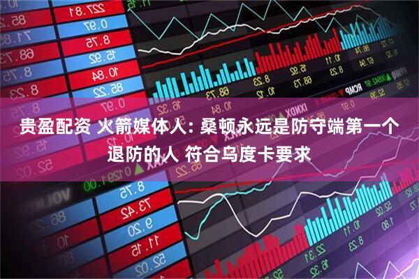 贵盈配资 火箭媒体人: 桑顿永远是防守端第一个退防的人 符合乌度卡要求