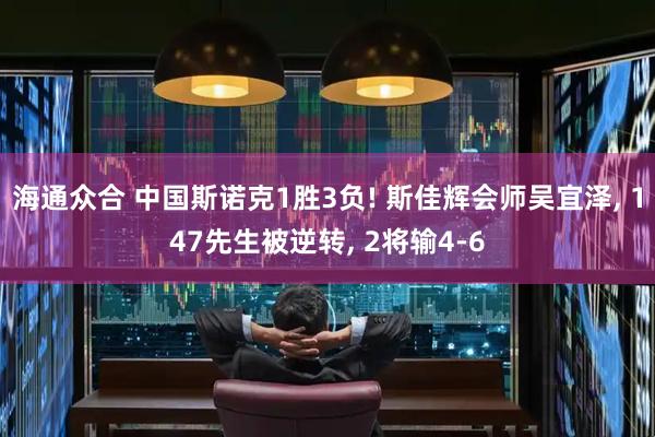 海通众合 中国斯诺克1胜3负! 斯佳辉会师吴宜泽, 147先生被逆转, 2将输4-6