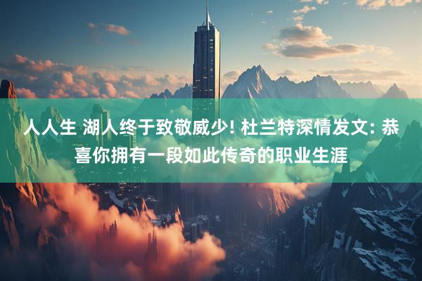 人人生 湖人终于致敬威少! 杜兰特深情发文: 恭喜你拥有一段如此传奇的职业生涯
