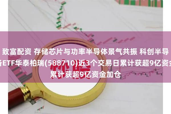 致富配资 存储芯片与功率半导体景气共振 科创半导体设备ETF华泰柏瑞(588710)近3个交易日累计获超9亿资金加仓