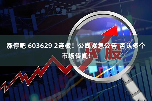 涨停吧 603629 2连板!公司紧急公告 否认多个市场传闻!