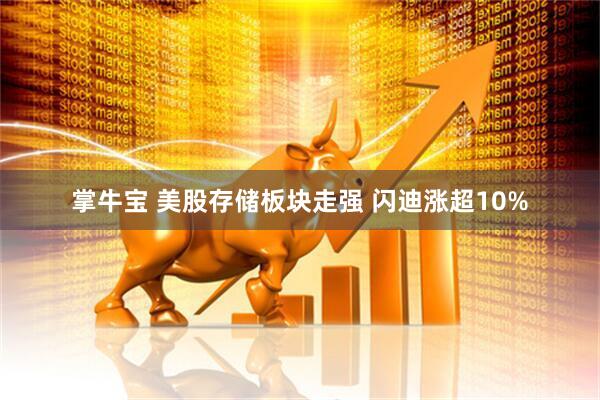 掌牛宝 美股存储板块走强 闪迪涨超10%